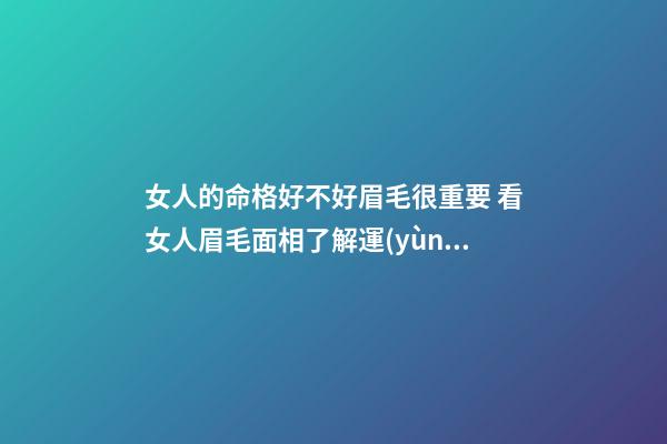 女人的命格好不好眉毛很重要 看女人眉毛面相了解運(yùn)勢(shì)